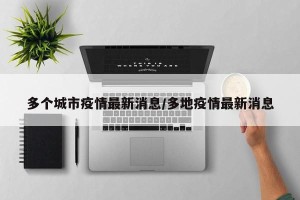 多个城市疫情最新消息/多地疫情最新消息