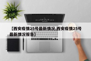 【西安疫情25号最新情况,西安疫情25号最新情况报告】