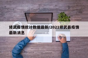 修武疫情统计数据最新/2021修武县疫情最新消息