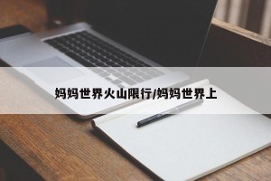 妈妈世界火山限行/妈妈世界上