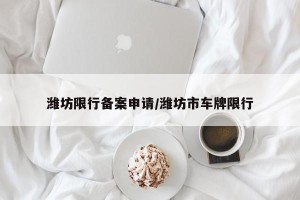 潍坊限行备案申请/潍坊市车牌限行