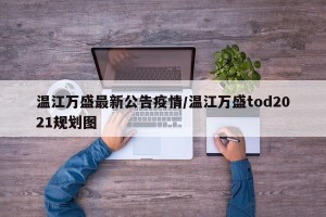 温江万盛最新公告疫情/温江万盛tod2021规划图