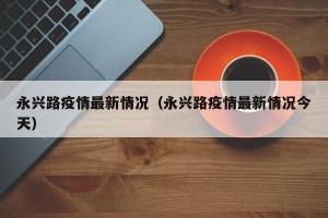 永兴路疫情最新情况（永兴路疫情最新情况今天）