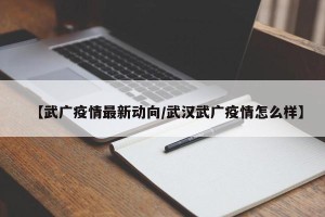 【武广疫情最新动向/武汉武广疫情怎么样】
