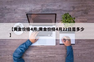 【黄金价格4月,黄金价格4月22日是多少】