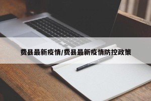 费县最新疫情/费县最新疫情防控政策
