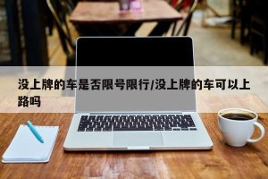 没上牌的车是否限号限行/没上牌的车可以上路吗