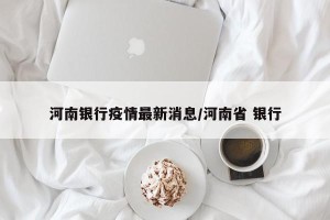 河南银行疫情最新消息/河南省 银行