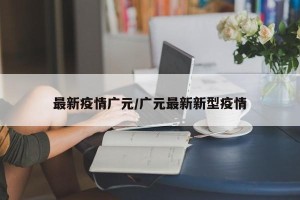 最新疫情广元/广元最新新型疫情