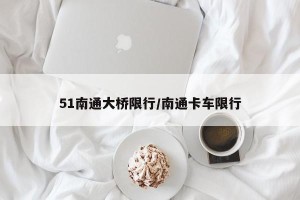 51南通大桥限行/南通卡车限行