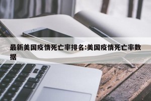 最新美国疫情死亡率排名:美国疫情死亡率数据