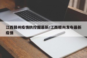 江西赣州疫情防控图最新/江西赣州发布最新疫情