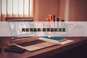 英疫情最新:英情最新消息