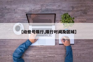 【幼些号限行,限行时间及区域】