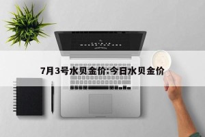 7月3号水贝金价:今日水贝金价