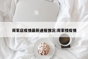 周家店疫情最新通报情况:周家楼疫情