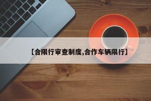 【合限行审查制度,合作车辆限行】