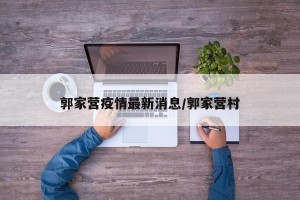 郭家营疫情最新消息/郭家营村