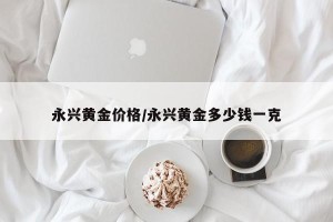 永兴黄金价格/永兴黄金多少钱一克