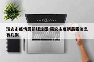 瑞安市疫情最新规定图:瑞安市疫情最新消息有几例