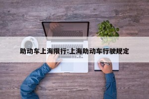 助动车上海限行:上海助动车行驶规定