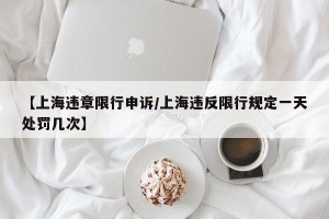 【上海违章限行申诉/上海违反限行规定一天处罚几次】
