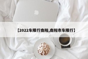 【2022车限行南阳,南阳市车限行】