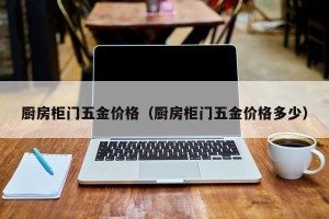 厨房柜门五金价格（厨房柜门五金价格多少）