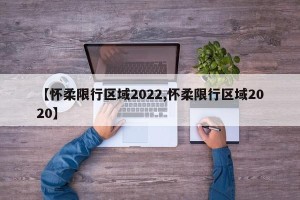 【怀柔限行区域2022,怀柔限行区域2020】