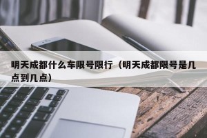 明天成都什么车限号限行（明天成都限号是几点到几点）