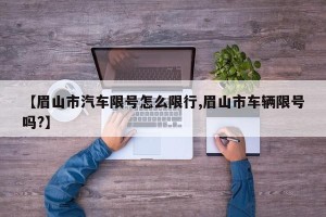 【眉山市汽车限号怎么限行,眉山市车辆限号吗?】