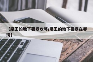 【魔王的地下要塞攻略/魔王的地下要塞在哪玩】