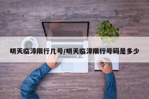 明天临漳限行几号/明天临漳限行号码是多少