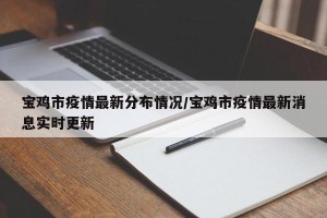 宝鸡市疫情最新分布情况/宝鸡市疫情最新消息实时更新
