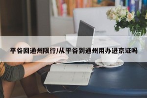 平谷回通州限行/从平谷到通州用办进京证吗