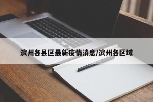 滨州各县区最新疫情消息/滨州各区域