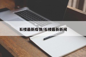 石楼最新疫情/石楼最新新闻