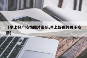 【早上好广疫情图片最新,早上好图片关于疫情】