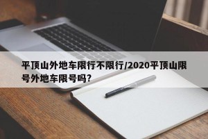 平顶山外地车限行不限行/2020平顶山限号外地车限号吗?