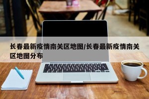 长春最新疫情南关区地图/长春最新疫情南关区地图分布