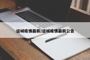 运城疫情最新/运城疫情最新公告