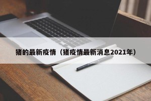 猪的最新疫情（猪疫情最新消息2021年）