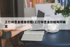 工行如意金提金价格/工行如意金价格如何确定