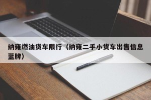 纳雍燃油货车限行（纳雍二手小货车出售信息蓝牌）