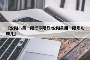 【安阳市周一限行不限行/安阳星期一限号几和几】