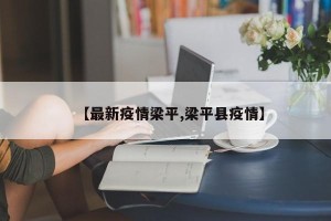 【最新疫情梁平,梁平县疫情】